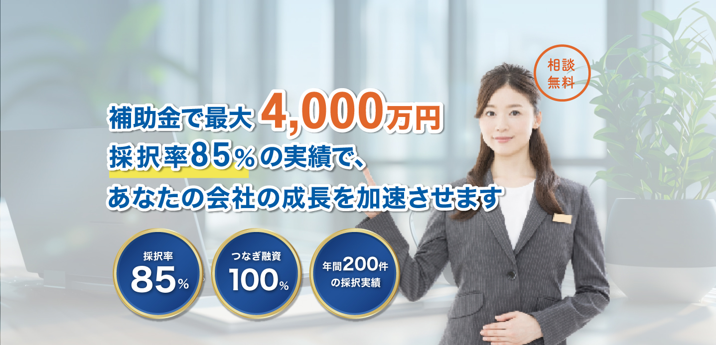 補助金で最大4,000万円 採択率85%の実績で、あなたの会社の成長を加速させます