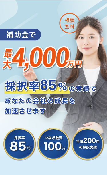 補助金で最大4,000万円 採択率85%の実績で、あなたの会社の成長を加速させます